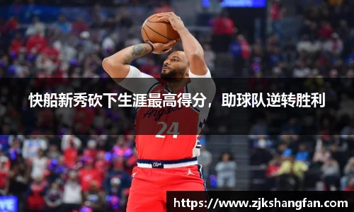 快船新秀砍下生涯最高得分，助球队逆转胜利