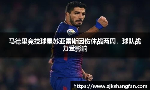 马德里竞技球星苏亚雷斯因伤休战两周，球队战力受影响