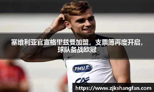 塞维利亚官宣格里兹曼加盟，支票簿再度开启，球队备战欧冠