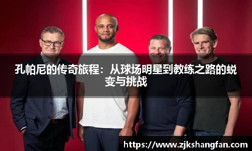 孔帕尼的传奇旅程：从球场明星到教练之路的蜕变与挑战