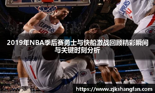 2019年NBA季后赛勇士与快船激战回顾精彩瞬间与关键时刻分析
