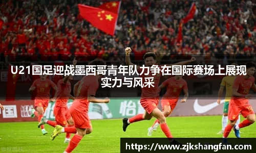 U21国足迎战墨西哥青年队力争在国际赛场上展现实力与风采