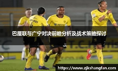巴厘联与广宁对决前瞻分析及战术策略探讨